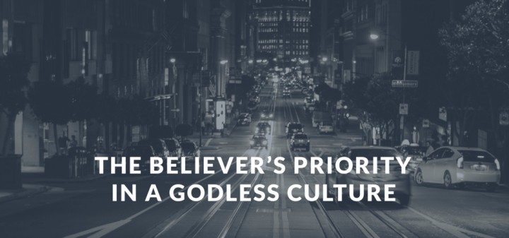 The Believers Priority In a Godless Culture